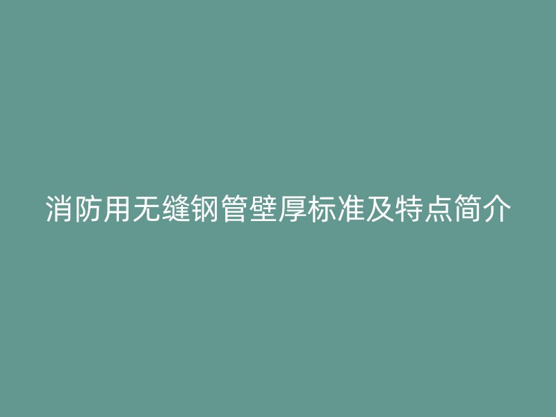 消防用無縫鋼管壁厚標(biāo)準(zhǔn)及特點簡介