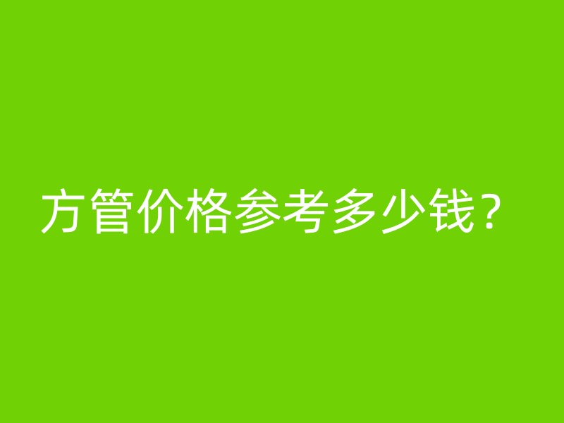 方管價(jià)格參考多少錢？