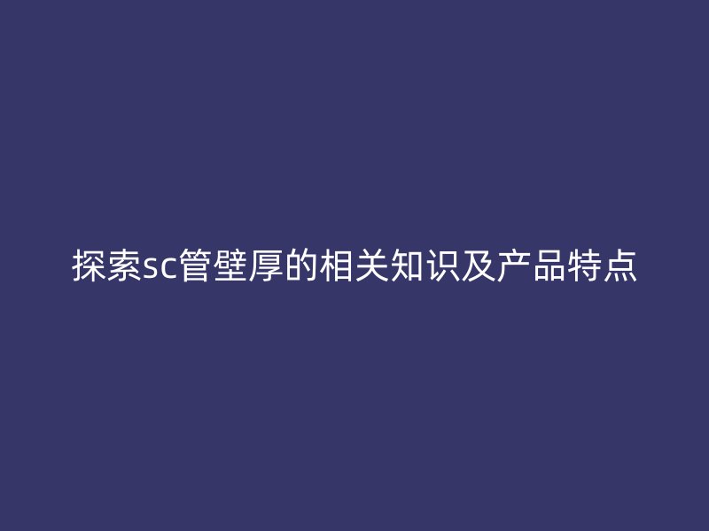 探索sc管壁厚的相關知識及產品特點