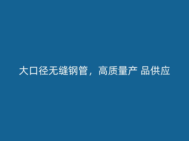 大口徑無縫鋼管，高質(zhì)量產(chǎn) 品供應(yīng)