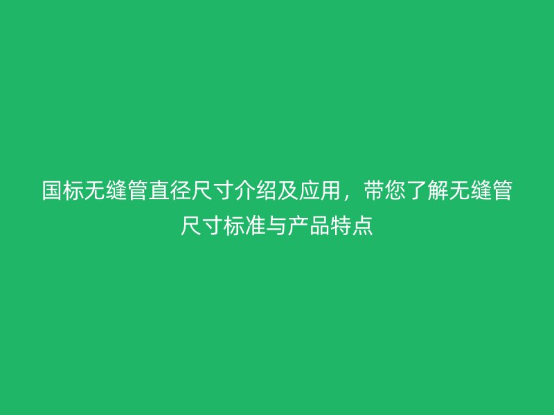 國標無縫管直徑尺寸介紹及應用，帶您了解無縫管尺寸標準與產品特點