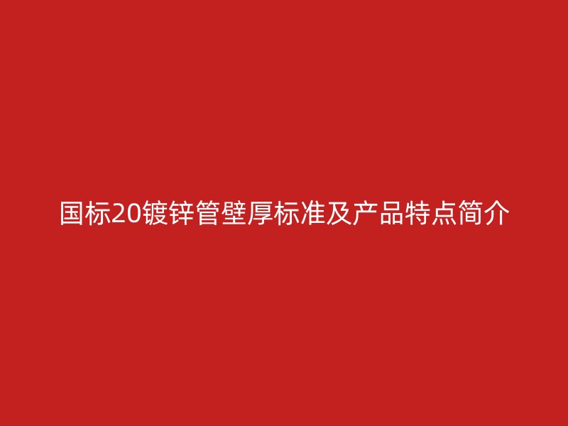 國標20鍍鋅管壁厚標準及產品特點簡介