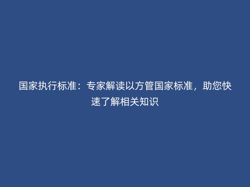 國家執(zhí)行標(biāo)準(zhǔn)：專家解讀以方管國家標(biāo)準(zhǔn)，助您快速了解相關(guān)知識(shí)
