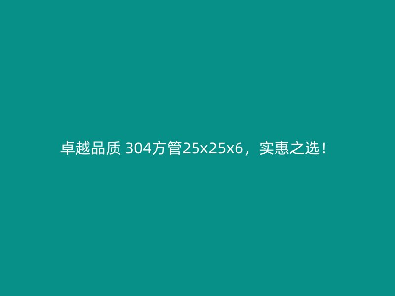 卓越品質(zhì) 304方管25x25x6，實惠之選！