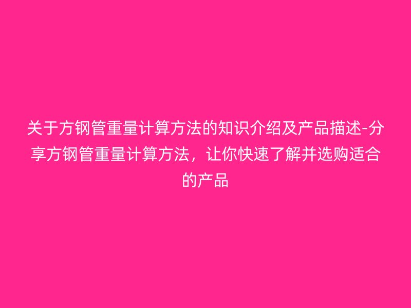 關(guān)于方鋼管重量計(jì)算方法的知識(shí)介紹及產(chǎn)品描述-分享方鋼管重量計(jì)算方法,讓你快速了解并選購(gòu)適合的產(chǎn)品