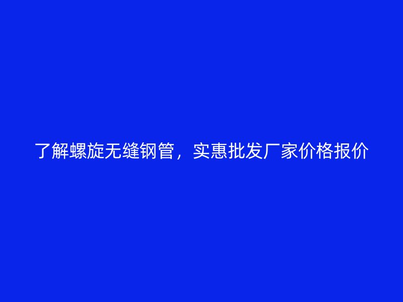 了解螺旋無縫鋼管，實惠批發(fā)廠家價格報價