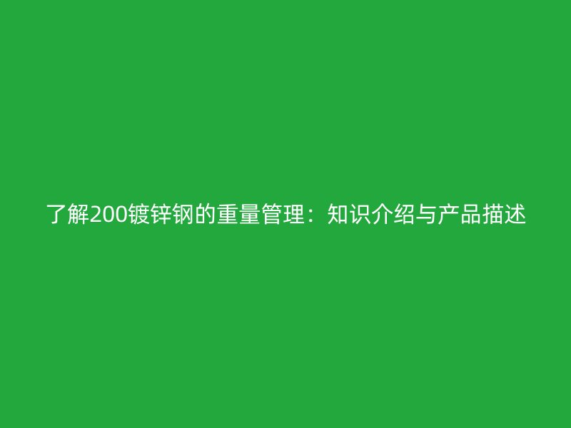 了解200鍍鋅鋼的重量管理：知識介紹與產(chǎn)品描述