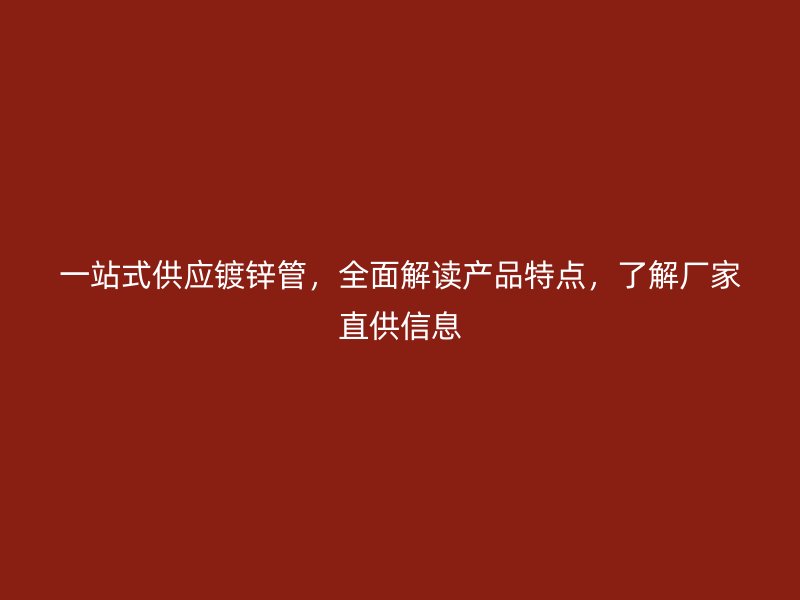 一站式供應鍍鋅管，全面解讀產(chǎn)品特點，了解廠家直供信息