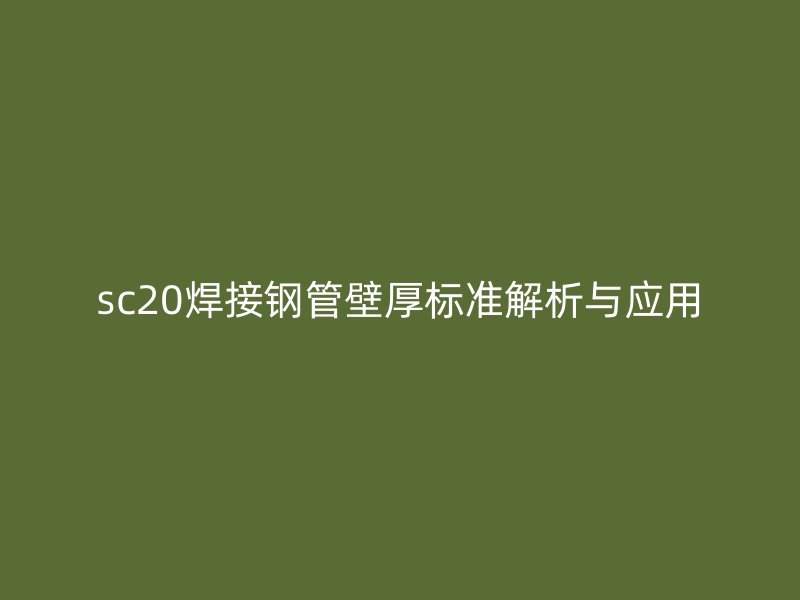 sc20焊接鋼管壁厚標(biāo)準(zhǔn)解析與應(yīng)用