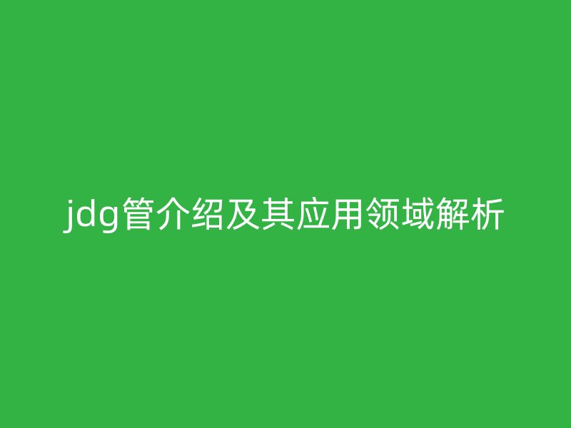 jdg管介紹及其應(yīng)用領(lǐng)域解析