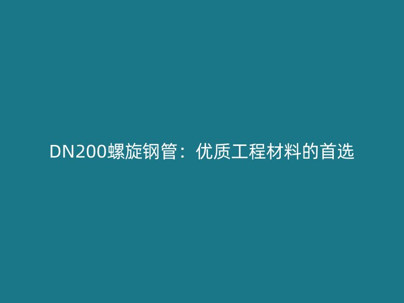 DN200螺旋鋼管：優(yōu)質(zhì)工程材料的首選