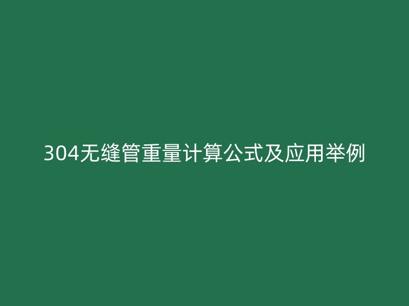 304無縫管重量計算公式及應用舉例