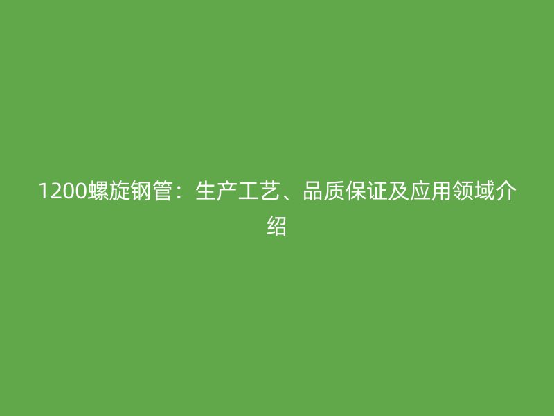 1200螺旋鋼管：生產(chǎn)工藝、品質(zhì)保證及應(yīng)用領(lǐng)域介紹