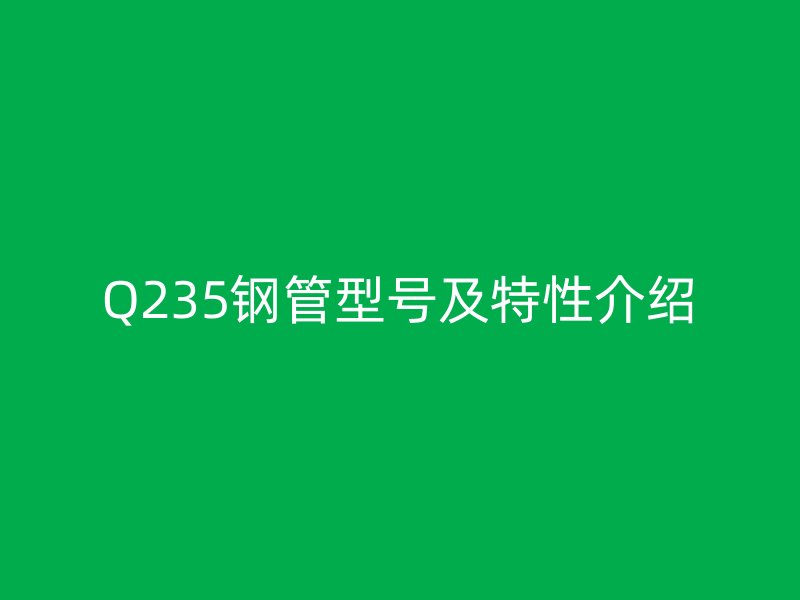 Q235鋼管型號及特性介紹