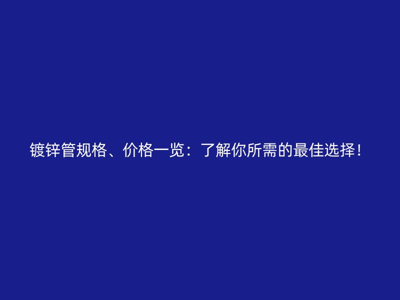 鍍鋅管規(guī)格、價(jià)格一覽：了解你所需的最佳選擇！