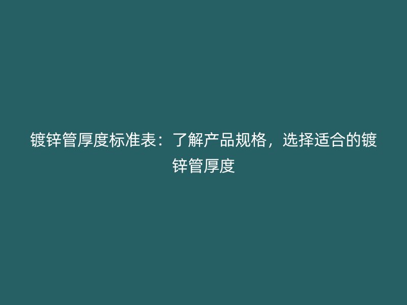 鍍鋅管厚度標準表：了解產(chǎn)品規(guī)格，選擇適合的鍍鋅管厚度