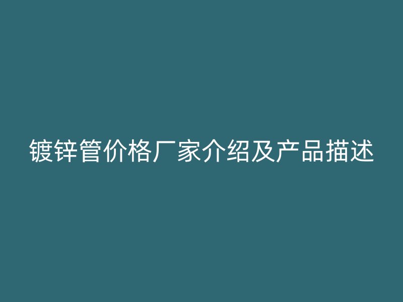 鍍鋅管價格廠家介紹及產(chǎn)品描述