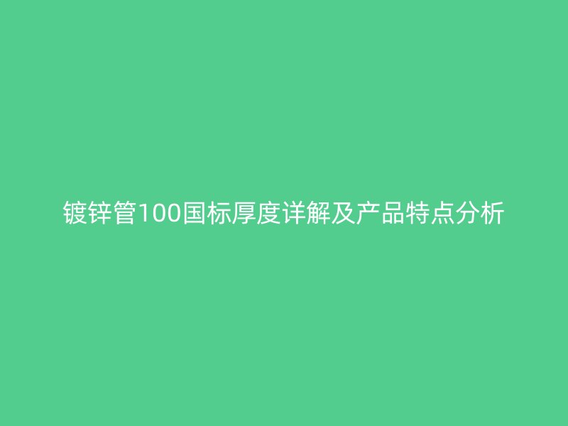 鍍鋅管100國標厚度詳解及產(chǎn)品特點分析