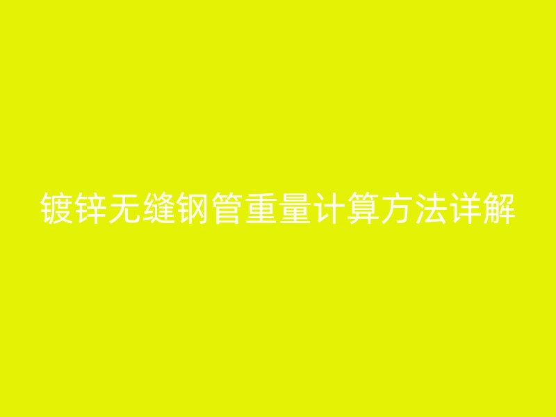 鍍鋅無(wú)縫鋼管重量計(jì)算方法詳解