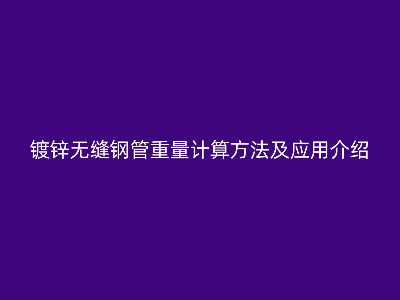 鍍鋅無縫鋼管重量計算方法及應用介紹