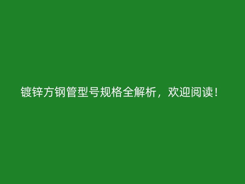 鍍鋅方鋼管型號規(guī)格全解析，歡迎閱讀！