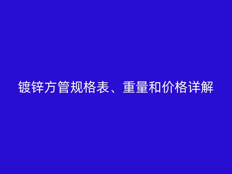 鍍鋅方管規(guī)格表、重量和價(jià)格詳解