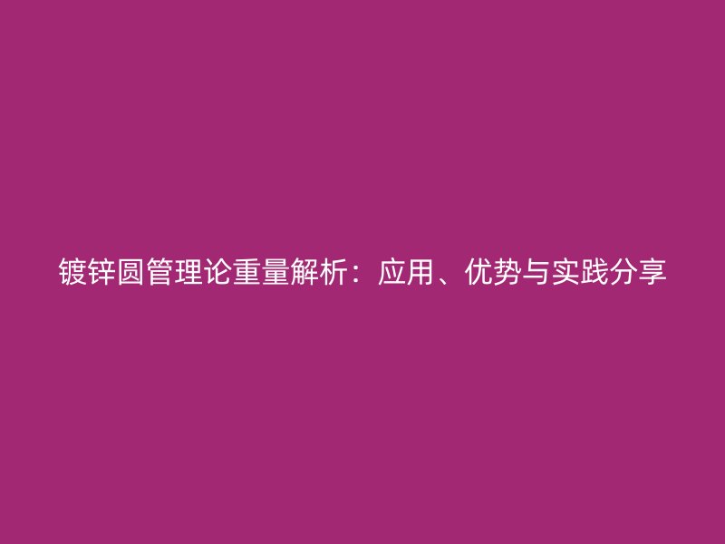 鍍鋅圓管理論重量解析：應(yīng)用、優(yōu)勢與實(shí)踐分享