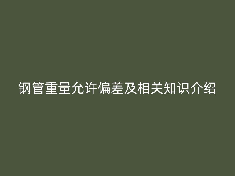 鋼管重量允許偏差及相關(guān)知識介紹
