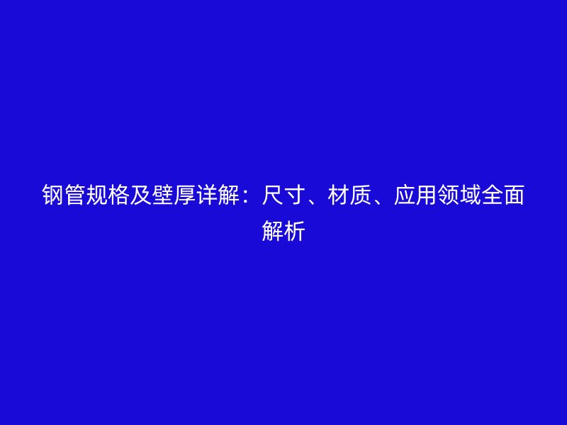 鋼管規(guī)格及壁厚詳解：尺寸、材質(zhì)、應(yīng)用領(lǐng)域全面解析