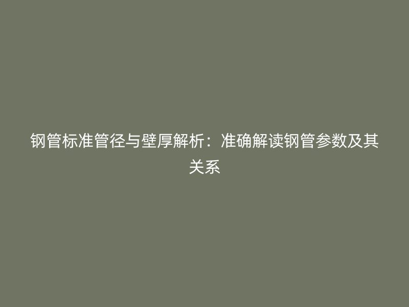 鋼管標(biāo)準(zhǔn)管徑與壁厚解析：準(zhǔn)確解讀鋼管參數(shù)及其關(guān)系