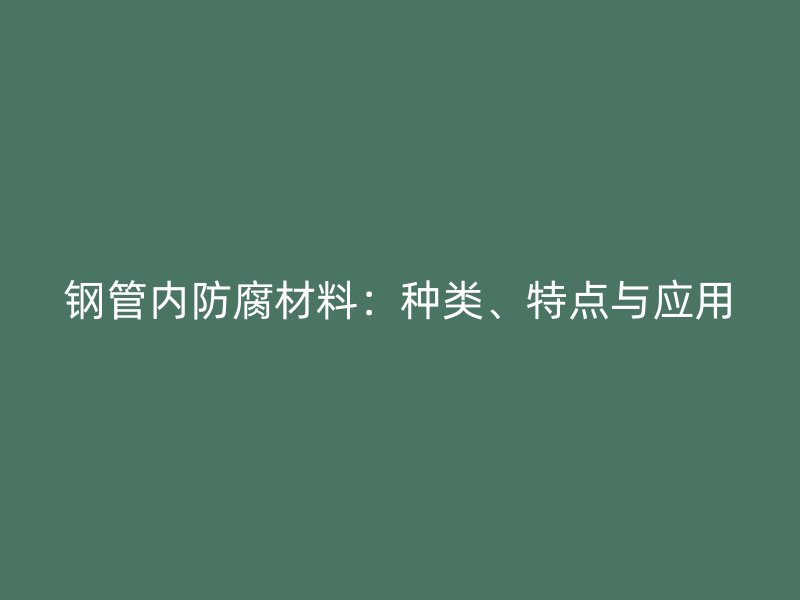 鋼管內(nèi)防腐材料：種類、特點與應(yīng)用