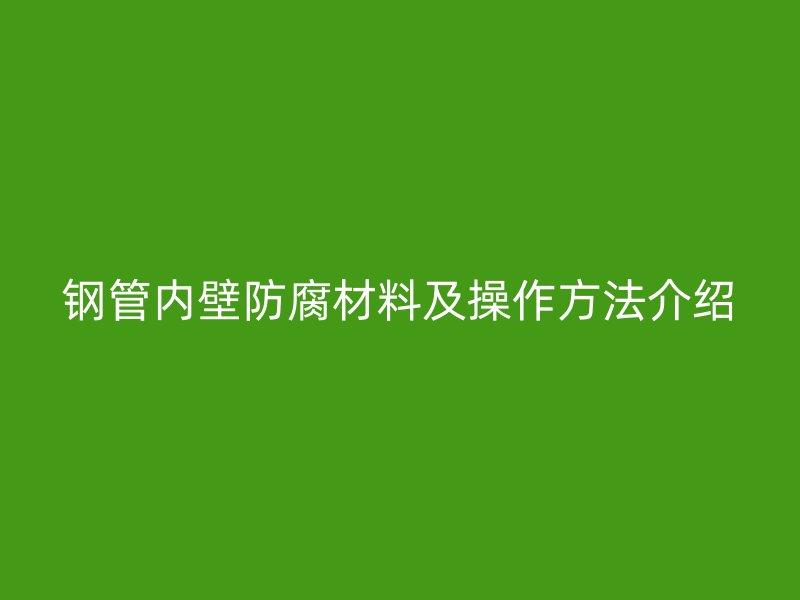 鋼管內(nèi)壁防腐材料及操作方法介紹