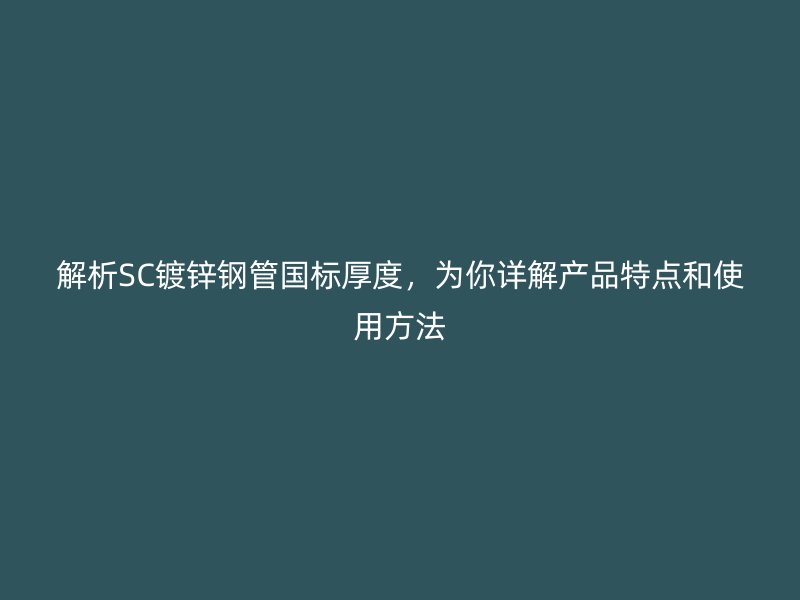 解析SC鍍鋅鋼管國標(biāo)厚度，為你詳解產(chǎn)品特點和使用方法