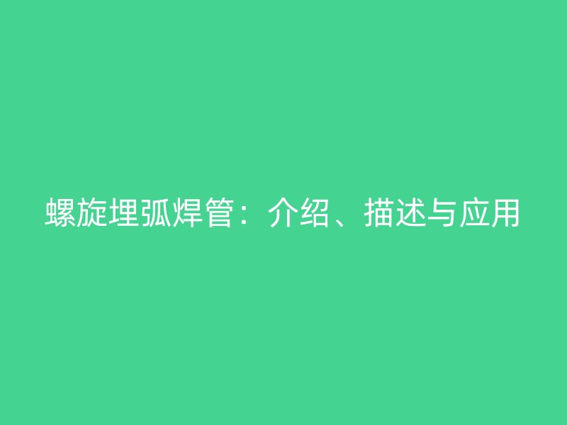 螺旋埋弧焊管：介紹、描述與應用