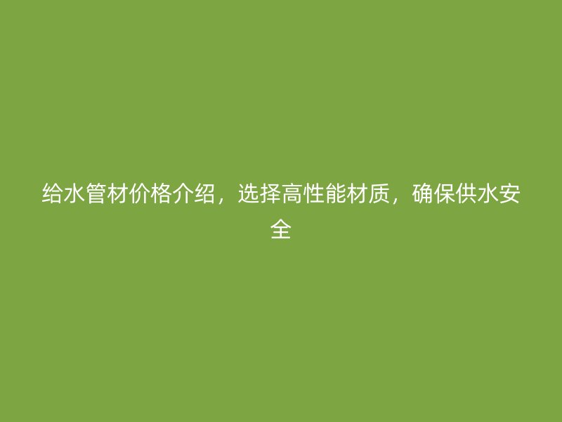 給水管材價格介紹，選擇高性能材質(zhì)，確保供水安全