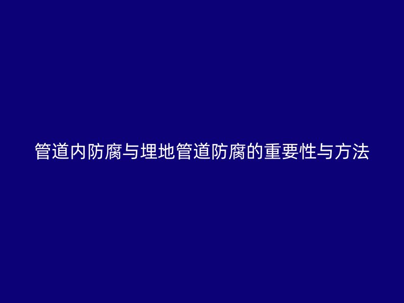 管道內(nèi)防腐與埋地管道防腐的重要性與方法