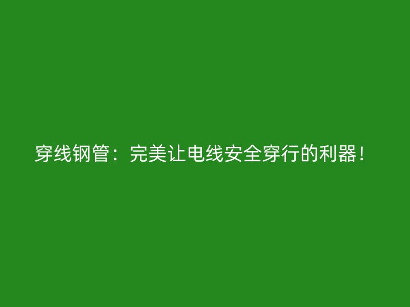 穿線鋼管：完美讓電線安全穿行的利器！