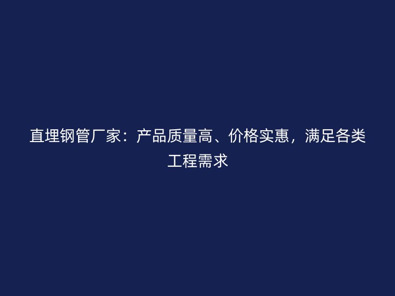 直埋鋼管廠家：產(chǎn)品質(zhì)量高、價(jià)格實(shí)惠，滿足各類工程需求