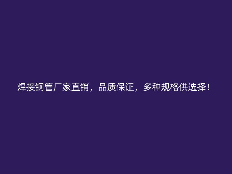 焊接鋼管廠家直銷，品質(zhì)保證，多種規(guī)格供選擇！