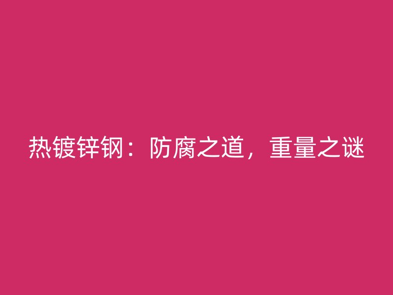 熱鍍鋅鋼：防腐之道，重量之謎