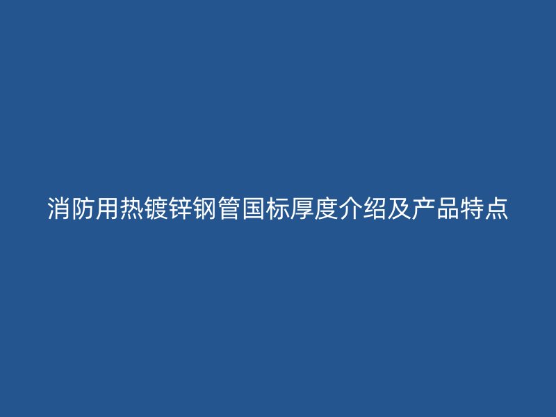消防用熱鍍鋅鋼管國(guó)標(biāo)厚度介紹及產(chǎn)品特點(diǎn)