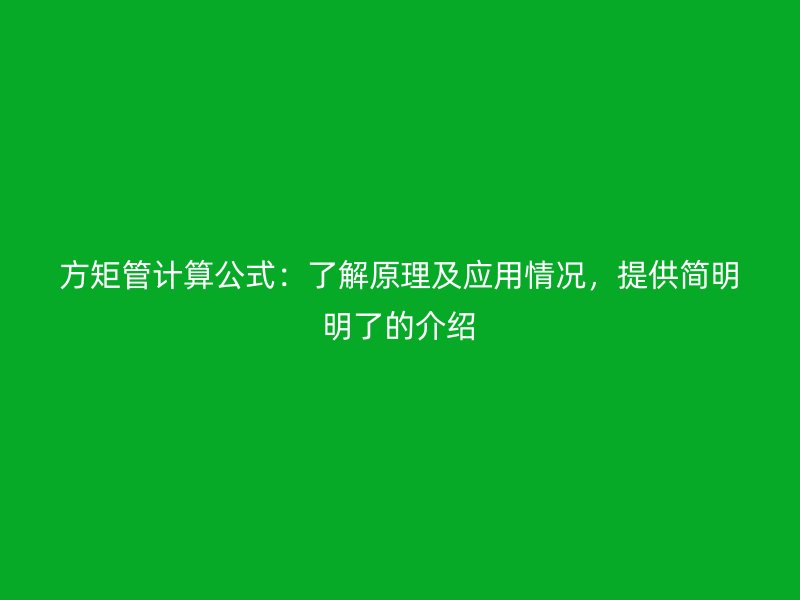 方矩管計(jì)算公式：了解原理及應(yīng)用情況，提供簡(jiǎn)明明了的介紹