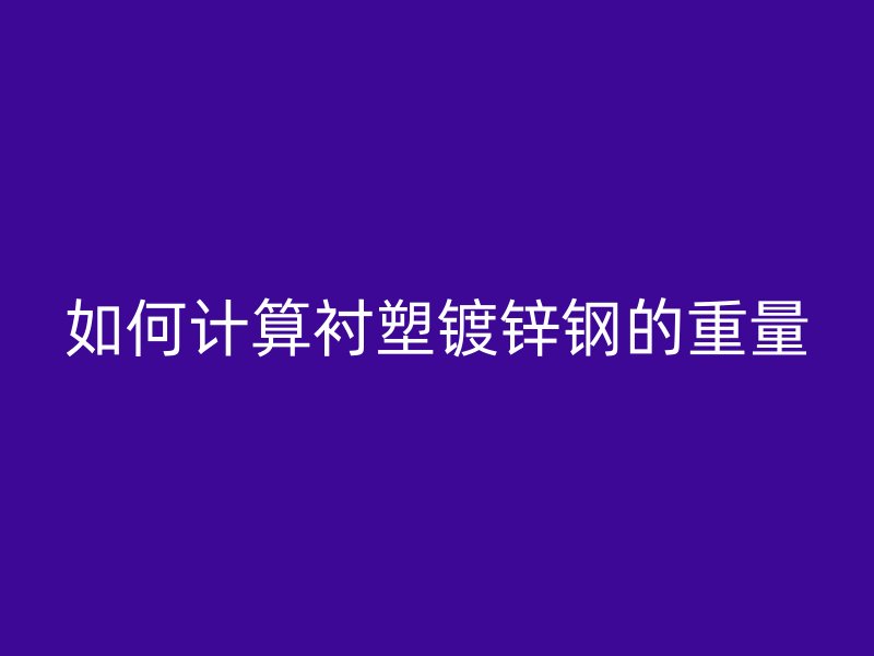 如何計(jì)算襯塑鍍鋅鋼的重量