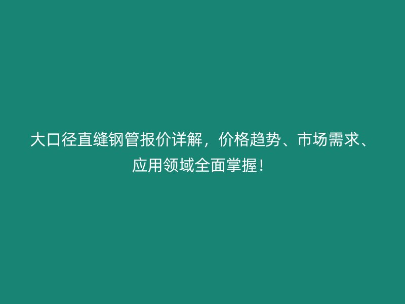 大口徑直縫鋼管報價詳解，價格趨勢、市場需求、應(yīng)用領(lǐng)域全面掌握！
