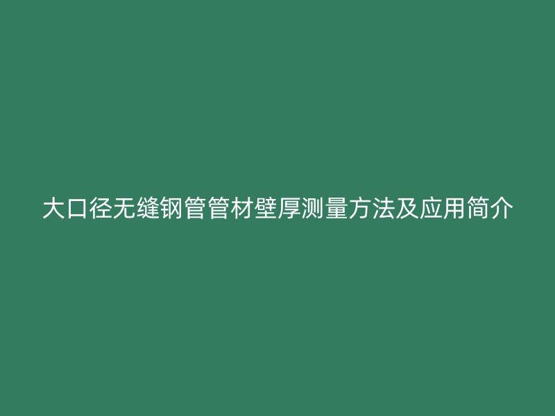 大口徑無縫鋼管管材壁厚測(cè)量方法及應(yīng)用簡(jiǎn)介