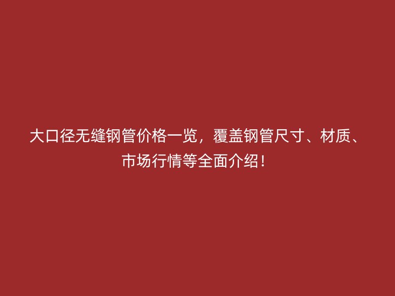 大口徑無縫鋼管價格一覽，覆蓋鋼管尺寸、材質(zhì)、市場行情等全面介紹！