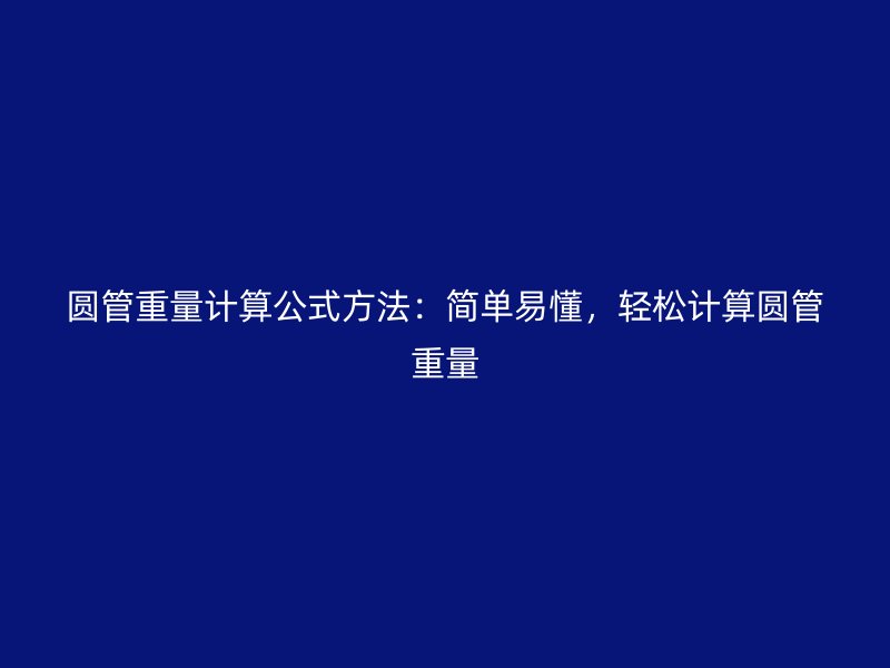 圓管重量計算公式方法：簡單易懂，輕松計算圓管重量