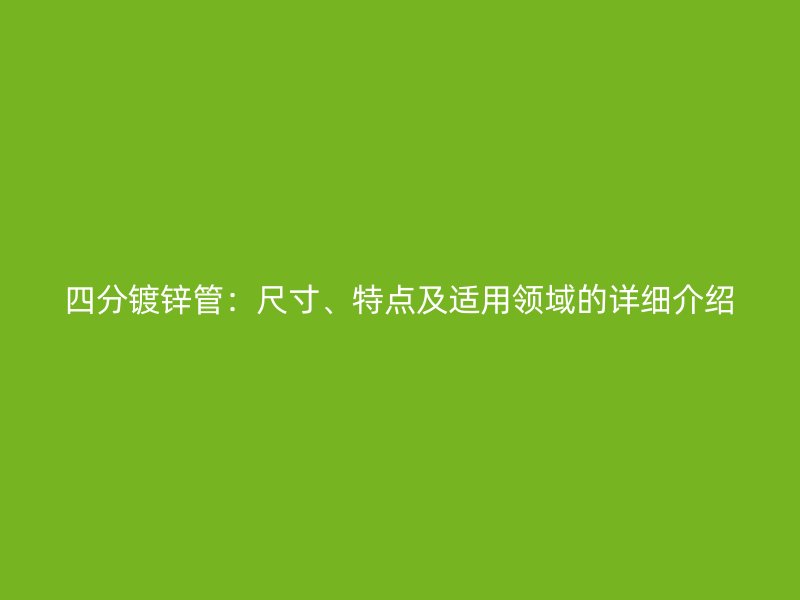 四分鍍鋅管：尺寸、特點(diǎn)及適用領(lǐng)域的詳細(xì)介紹