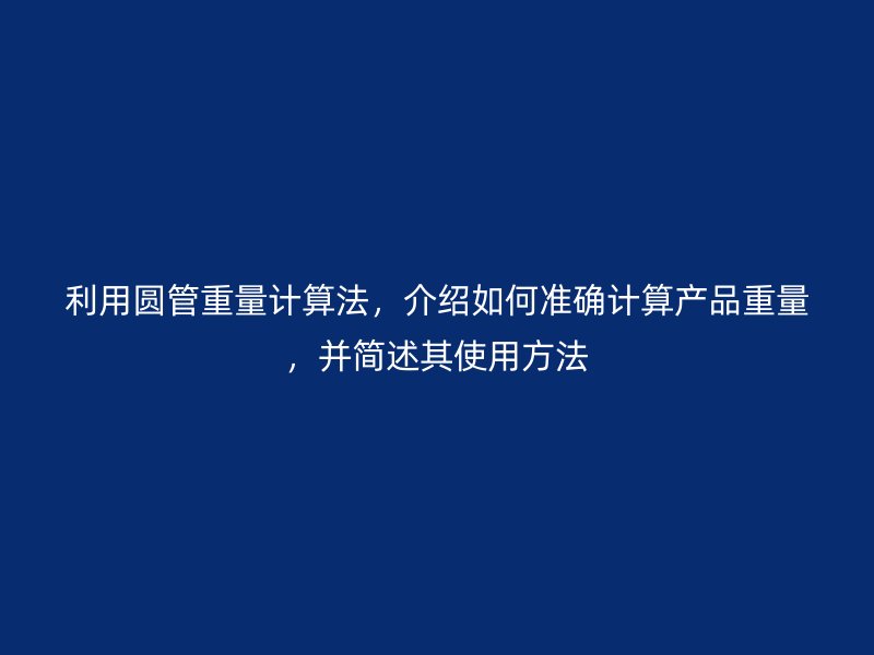 利用圓管重量計(jì)算法，介紹如何準(zhǔn)確計(jì)算產(chǎn)品重量，并簡(jiǎn)述其使用方法