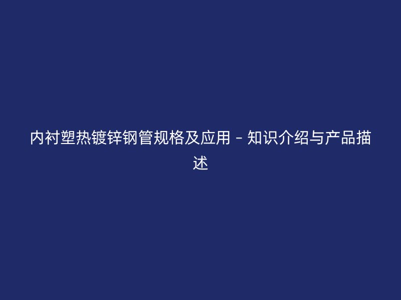 內(nèi)襯塑熱鍍鋅鋼管規(guī)格及應用 – 知識介紹與產(chǎn)品描述